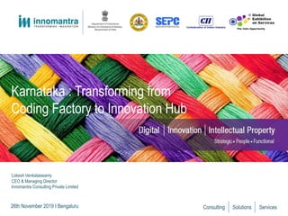 Consulting Solutions Services
Karnataka : Transforming from
Coding Factory to Innovation Hub
26th November 2019 I Bengaluru
Lokesh Venkataswamy
CEO & Managing Director
Innomantra Consulting Private Limited
 