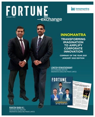 JANUARY 2022
Rakesh Babu KL
COO & Executive Director
Innomantra Consulting Private Limited
LokeshVenkataswamy
CEO & Managing Director
InnomantraConsulting Private Limited
INNOMANTRA
TRANSFORMING
IMAGINATION
TO AMPLIFY
CORPORATE
INNOVATION
COMPANY OF THE YEAR 2021
JANUARY 2022 EDITION
 