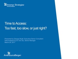 Time toAccess:
Too fast, too slow, or just right?
Presented by George Wyatt, Executive Senior Consultant
Data Analysis by Dr. Eric Siu, Senior Manager
March 29, 2017
 
