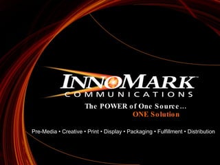 The POWER of One Source… ONE Solution Pre-Media • Creative • Print • Display • Packaging • Fulfillment • Distribution 
