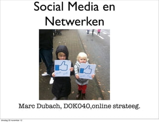 Social Media en
                           Netwerken




                  Marc Dubach, DOK040,online strateeg.
dinsdag 20 november 12
 