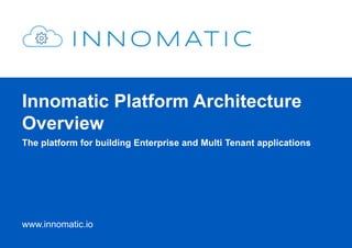 Innomatic Platform Architecture 
Overview 
The platform for building Enterprise and Multi Tenant applications 
www.innomatic.io 
 