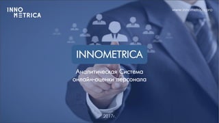 INNOMETRICA
Аналитижеская Система
онлайн-оеенки персонала
www.innometrica.pro
2017г.
 