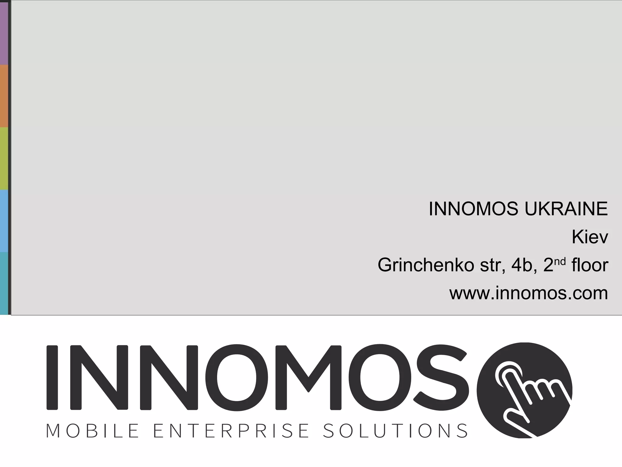 Seite 17 von 10 © 2014 INNOMOS GmbH www.innomos.de 
INNOMOS UKRAINE 
Kiev 
Grinchenko str, 4b, 2nd floor 
www.innomos.com 
