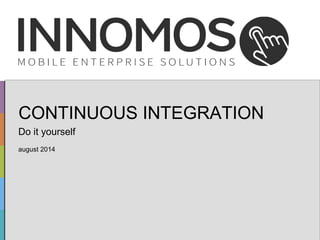CONTINUOUS INTEGRATION 
Do it yourself 
august 2014 
Seite 1 von 10 © 2014 INNOMOS GmbH www.innomos.de 
 