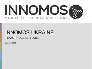 INNOMOS UKRAINE 
TEAM, PROCESS, TOOLS 
august 2014 
Seite 1 von 10 © 2014 INNOMOS GmbH www.innomos.de 
 