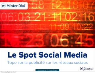 All rights reserved - The Myndset Company
Le Spot Social Media
Topo	
  sur	
  la	
  publicité	
  sur	
  les	
  réseaux	
  sociaux
Wednesday, September 18, 13
 
