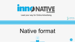 Lead your way for Online Advertising
Native format
10
 