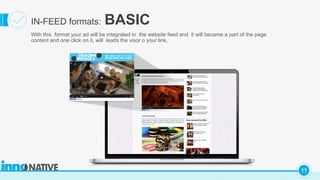 C
11
IN-FEED formats: BASIC
With this format your ad will be integrated in the website feed and it will became a part of the page
content and one click on it, will leads the visor o your link,
 