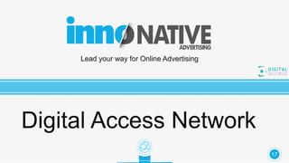 Lead your way for Online Advertising
Digital Access Network
17
 