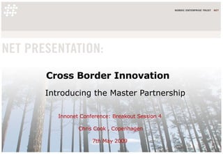 Cross Border Innovation Introducing the Master Partnership Innonet Conference: Breakout Session 4  Chris Cook , Copenhagen 7th May 2009  