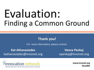 Evaluation:
Finding a Common Ground
Thank you!
For more information, please contact:
www.innonet.org
#evalRA
Kat Athanasiades
kathanasiades@innonet.org
Veena Pankaj
vpankaj@innonet.org
 