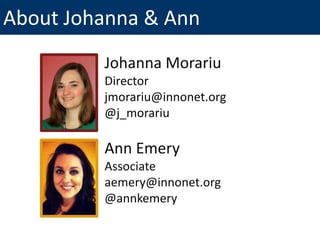 About Johanna & Ann
Johanna Morariu
Director
jmorariu@innonet.org
@j_morariu

Ann Emery
Associate
aemery@innonet.org
@annkemery

 