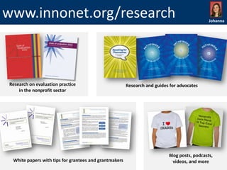 www.innonet.org/research

Research on evaluation practice
in the nonprofit sector

White papers with tips for grantees and grantmakers

Johanna

Research and guides for advocates

Blog posts, podcasts,
videos, and more

 