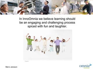 Omnia




                        In InnoOmnia we believe learning should
                        be an engaging and challenging process
                              spiced with fun and laughter.




                           ClipArt



        Mervi Jansson
 