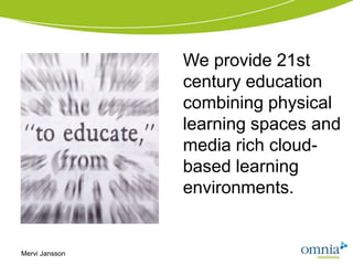 We provide 21st
                century education
                combining physical
                learning spaces and
                media rich cloud-
                based learning
                environments.


Mervi Jansson
 
