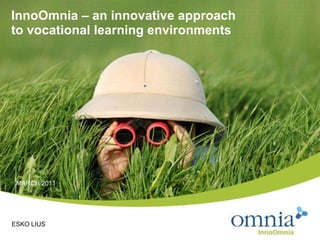 InnoOmnia – an innovative approach  to vocational learning environments MARCH 2011 ESKO LIUS 