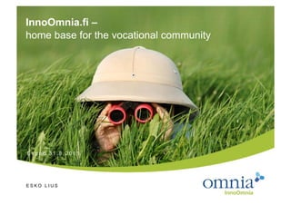 InnoOmnia.fi –
home base for the vocational community




E s p o o 3 1 . 8 . 2 0 11




ESKO LIUS
 