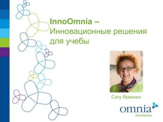 InnoOmnia –
Инновационные решения
для учебы




             Сату Ярвинен
 