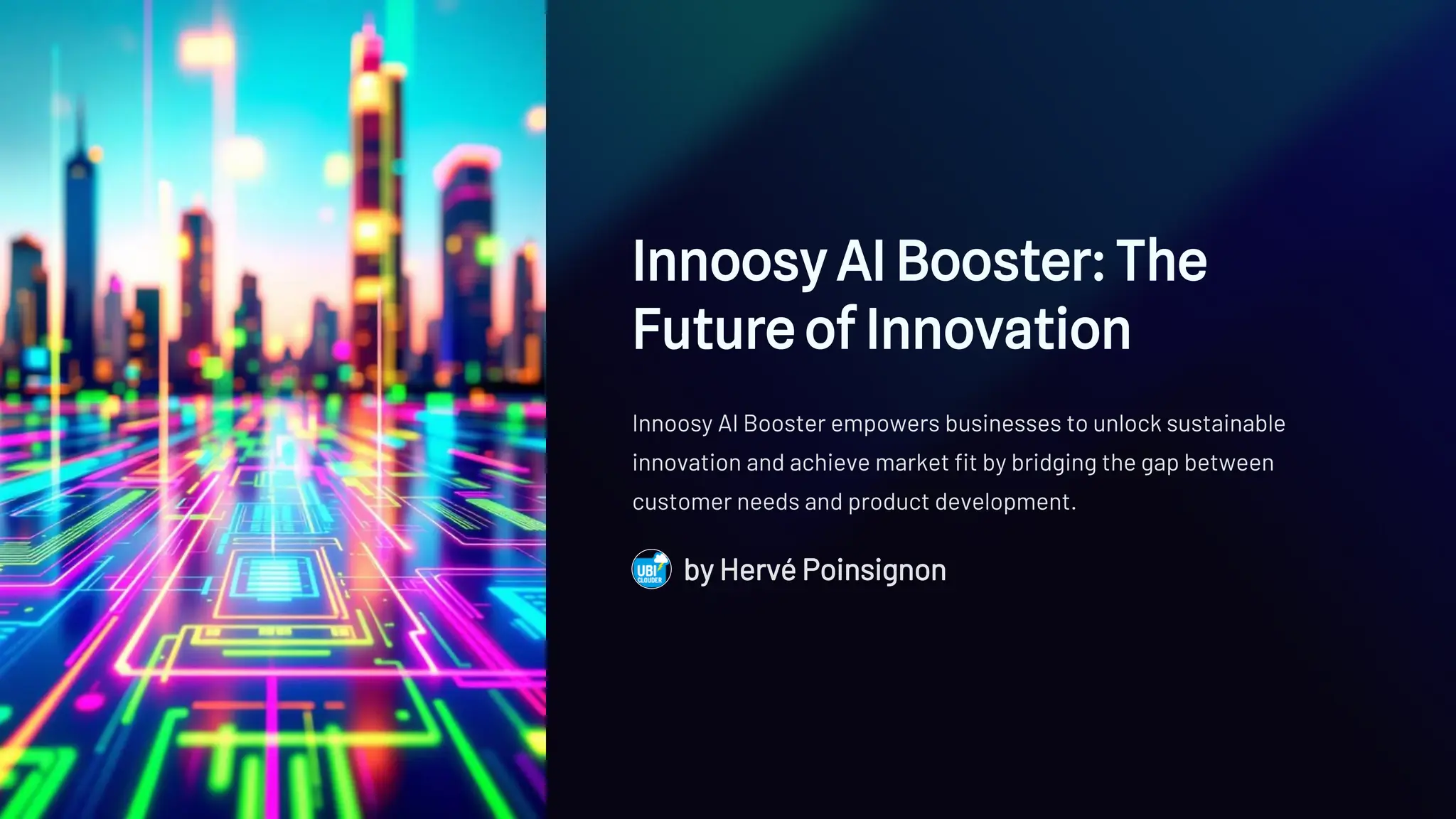 Innoosy AI Booster: The
Future of Innovation
Innoosy AI Booster empowers businesses to unlock sustainable
innovation and achieve market fit by bridging the gap between
customer needs and product development.
by Hervé Poinsignon
 