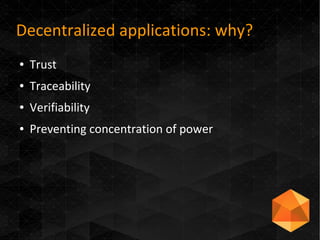 Decentralized applications: why?
● Trust
● Traceability
● Verifiability
● Preventing concentration of power
 