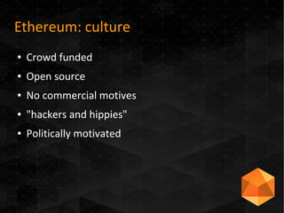 Ethereum: culture
● Crowd funded
● Open source
● No commercial motives
● "hackers and hippies"
● Politically motivated
 