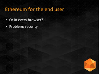 Ethereum for the end user
● Or in every browser?
● Problem: security
 