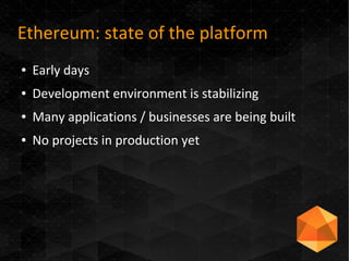 Ethereum: state of the platform
● Early days
● Development environment is stabilizing
● Many applications / businesses are being built
● No projects in production yet
 