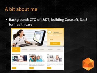 A bit about me
● Background: CTO of I&DT, building Curasoft, SaaS
for health care
 