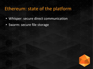 Ethereum: state of the platform
● Whisper: secure direct communication
● Swarm: secure file storage
 