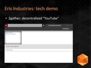Eris Industries: tech demo
● 2gather: decentralized "YouTube"
●
 