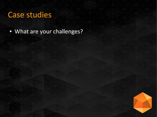 Case studies
● What are your challenges?
 