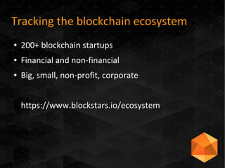 Tracking the blockchain ecosystem
● 200+ blockchain startups
● Financial and non-financial
● Big, small, non-profit, corporate
https://www.blockstars.io/ecosystem
 