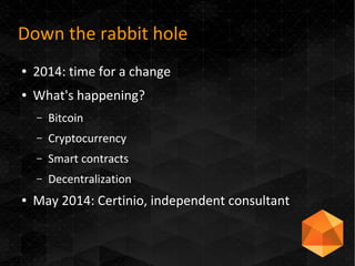 Down the rabbit hole
● 2014: time for a change
● What's happening?
– Bitcoin
– Cryptocurrency
– Smart contracts
– Decentralization
● May 2014: Certinio, independent consultant
 