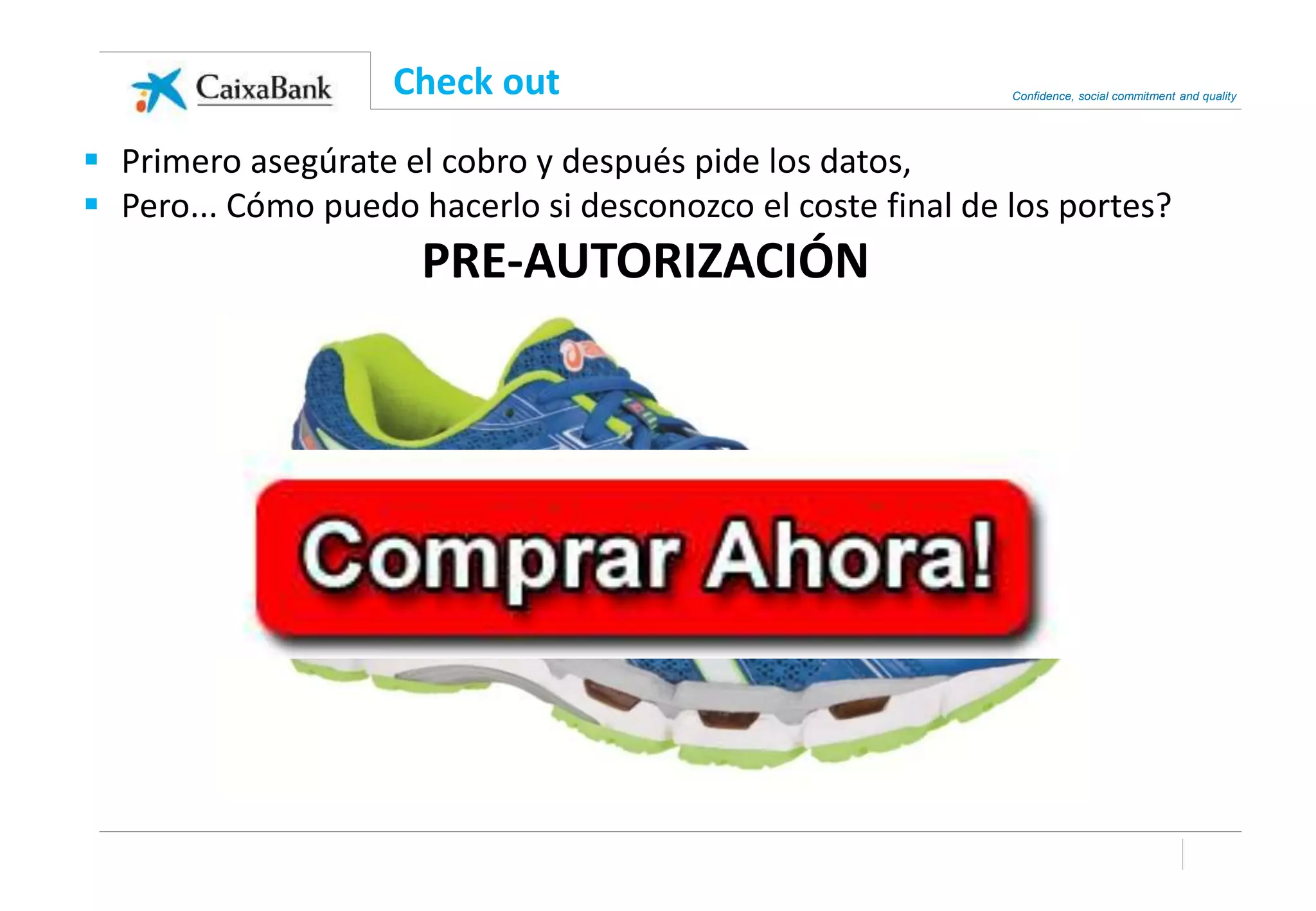 Confidence, social commitment and quality
Check out
 Primero asegúrate el cobro y después pide los datos,
 Pero... Cómo puedo hacerlo si desconozco el coste final de los portes?
PRE-AUTORIZACIÓN
 