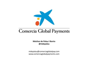 Confidence, social commitment and quality
Melchor de Palau i Rovira
@mdepalau
mdepalau@comerciaglobalpay.com
www.comerciaglobalpayments.com
 