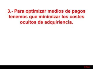 © Nuk
3.- Para optimizar medios de pagos
tenemos que minimizar los costes
ocultos de adquiriencia.
 
