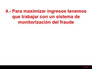 © Nuk
4.- Para maximizar ingresos tenemos
que trabajar con un sistema de
monitorización del fraude
 