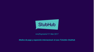 innoPayments’17- Mar 2017
Medios de pago y expansión internacional: el caso Ticketbis-StubHub
 
