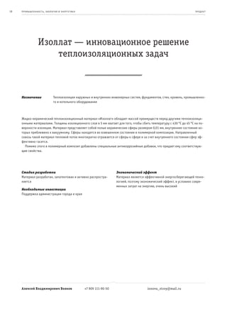 18   пр омыш леннос т ь , экология и энерге т ик а                                                                       пр од ук т




                  Изоллат — инновационное решение
                      теплоизоляционных задач



     Назначение                Теплоизоляция наружных и внутренних инженерных систем, фундаментов, стен, кровель, промышленно-
                               го и котельного оборудования



     Жидко-керамический теплоизоляционный материал «Изоллат» обладает массой преимуществ перед другими теплоизоляци-
     онными материалами. Толщины изоляционного слоя в 5 мм хватает для того, чтобы сбить температуру с 430 °С до 45 °С на по-
     верхности изоляции. Материал представляет собой полые керамические сферы размером 0,01 мм, внутреннее состояние ко-
     торых приближено к вакуумному. Сферы находятся во взвешенном состоянии в полимерной композиции. Направленный
     сквозь такой материал тепловой поток многократно отражается от сферы к сфере и за счет внутреннего состояния сфер эф-
     фективно гасится.
       Помимо этого в полимерный композит добавлены специальные антикоррозийные добавки, что придает ему соответствую-
     щие свойства.




     Стадия разработки                                                  Экономический эффект
     Материал разработан, запатентован и активно распростра-            Материал является эффективной энергосберегающей техно-
     няется                                                             логией, поэтому экономический эффект, в условиях совре-
                                                                        менных затрат на энергию, очень высокий
     Необходимые инвестиции
     Поддержка администрации города и края




     Алексей Владимирович Волков                     +7 909 111-90-50                      innova_stroy@mail.ru
 