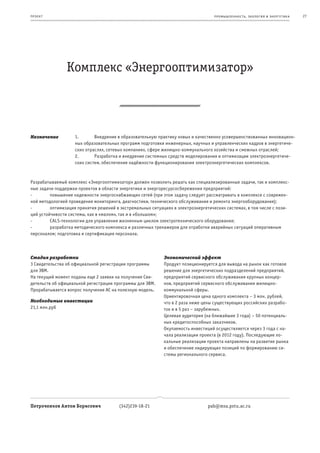 пр оек т                                                                           пр омыш леннос т ь , экология и энерг е т ик а   27




                Комплекс «Энергооптимизатор»



Назначение          1.       Внедрение в образовательную практику новых и качественно усовершенствованных инновацион-
                    ных образовательных программ подготовки инженерных, научных и управленческих кадров в энергетиче-
                    ских отраслях, сетевых компаниях, сфере жилищно-коммунального хозяйства и смежных отраслей;
                    2.       Разработка и внедрение системных средств моделирования и оптимизации электроэнергетиче-
                    ских систем, обеспечение надёжности функционирования электроэнергетических комплексов.



Разрабатываемый комплекс «Энергооптимизатор» должен позволить решать как специализированные задачи, так и комплекс-
ные задачи поддержки проектов в области энергетики и энергоресурсосбережения предприятий:
-        повышение надежности энергоснабжающих сетей (при этом задачу следует рассматривать в комплексе с современ-
ной методологией проведения мониторинга, диагностики, технического обслуживания и ремонта энергооборудования);
-        оптимизация принятия решений в экстремальных ситуациях в электроэнергетических системах, в том числе с пози-
ций устойчивости системы, как в «малом», так и в «большом»;
-        CALS-технологии для управления жизненным циклом электротехнического оборудования;
-        разработка методического комплекса и различных тренажеров для отработки аварийных ситуаций оперативным
персоналом; подготовка и сертификация персонала.



Стадия разработки                                           Экономический эффект
3 Свидетельства об официальной регистрации программы        Продукт позиционируется для вывода на рынок как готовое
для ЭВМ.                                                    решение для энергетических подразделений предприятий,
На текущий момент поданы еще 2 заявки на получение Сви-     предприятий сервисного обслуживания крупных концер-
детельств об официальной регистрации программы для ЭВМ.     нов, предприятий сервисного обслуживания жилищно-
Прорабатывается вопрос получения АС на полезную модель.     коммунальной сферы.
                                                            Ориентировочная цена одного комплекта – 3 млн. рублей,
Необходимые инвестиции                                      что в 2 раза ниже цены существующих российских разрабо-
21,1 млн.руб                                                ток и в 5 раз – зарубежных.
                                                            Целевая аудитория (на ближайшие 3 года) – 50 потенциаль-
                                                            ных кредитоспособных заказчиков.
                                                            Окупаемость инвестиций осуществляется через 3 года с на-
                                                            чала реализации проекта (в 2012 году). Последующие ло-
                                                            кальные реализации проекта направлены на развитие рынка
                                                            и обеспечение лидирующих позиций по формированию си-
                                                            стемы регионального сервиса.




Петроченков Антон Борисович             (342)239-18-21                          pab@msa.pstu.ac.ru
 
