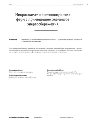 пр оeк т                                                                                              се ль ское хоз яйс т во   39




           Микроклимат животноводческих
           ферм с применением элементов
                 энергосбережения


Назначение           Обеспечение высокого положительного теплового баланса и достаточной естественной освещенности
                     в животноводческих помещениях.



Естественная теплообменная осушающая система вентиляции, содержащая приточные секции, вытяжные секции и теплооб-
менники, создает оптимальный микроклимат в животноводческих помещениях. Вытяжной фонарь обеспевает животноводче-
ское помещение естественным светом. Для контроля за микроклиматом используется автоматика.




Стадия разработки                                           Экономический эффект
Проект частично внедрен в производство                      Повышение продуктивности хозяйства на 10-40%.
                                                            При удое 5000 кг/год срок окупаемости составит в среднем
Необходимые инвестиции                                      6 месяцев.
Требуется 448 тыс. руб. на корпус в 200 голов




Максим Анатольевич Истомин                89048468184                           altetenov@yandex.ru
 