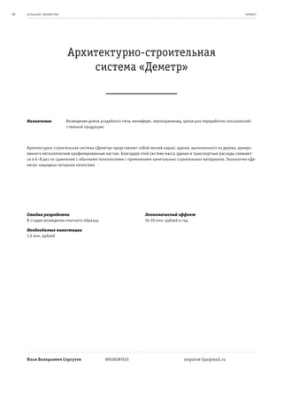 40   се ль ское хоз яйс т во                                                                                             пр оeк т




                               Архитектурно-строительная
                                   система «Деметр»



     Назначение                Возведение домов усадебного типа, миниферм, зернохранилищ, цехов для переработки селськохозяй-
                               ственной продукции.



     Архитектурно-строительная система «Деметр» представляет собой легкий каркас здания, выполненного из дерева, армиро-
     ванного металлическим профилированным листом. Благодаря этой системе масса здания и транспортные расходы снижают-
     ся в 6–8 раз по сравнению с обычными технологиями с применением капитальных строительных материалов. Технология «Де-
     метр» защищена четырьмя патентами.




     Стадия разработки                                                Экономический эффект
     В стадии возведения опытного образца                             16-20 млн. рублей в год

     Необходимые инвестиции
     1,5 млн. рублей




     Илья Валерьевич Соргутов                     89028387625                             sorgutow ilya@mail.ru
 