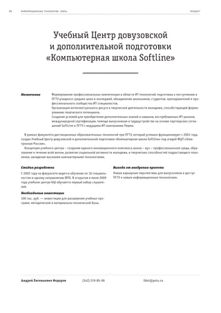 64   информационные т е х нологии. св язь                                                                             пр од ук т




                          Учебный Центр довузовской
                         и дополнительной подготовки
                        «Компьютерная школа Softline»


     Назначение              Формирование профессиональных компетенции в области ИТ-технологий, подготовка к поступлению в
                             ПГТУ учащихся средних школ и колледжей, объединение школьников, студентов, преподавателей и про-
                             фессионального сообщества ИТ-специалистов.
                             Организация интеллектуального досуга и творческой деятельности молодежи, способствующей форми-
                             рованию творческого потенциала.
                             Создание условий для приобретения дополнительных знаний и навыков, востребованных ИТ-рынком,
                             международной сертификации, помощи выпускникам в трудоустройстве на основе партнерских согла-
                             шений SoftLine и ПГТУ с ведущими ИТ-компаниями Перми.

       В рамках факультета дистанционных образовательных технологий при ПГТУ, который успешно функционирует с 2003 года,
     создан Учебный Центр довузовской и дополнительной подготовки «Компьютерная школа Softline» под эгидой ФЦП «Элек-
     тронная Россия».
       Концепция учебного центра – создание единого инновационного комплекса школа – вуз – профессиональная среда, обра-
     зование в течение всей жизни, развитие социальной активности молодежи, и творческих способностей подрастающего поко-
     ления, овладение высокими компьютерными технологиями.


     Стадия разработки                                              Выгода от внедрения проекта
     С 2002 года на факультете ведется обучение по 16 специаль-     Новые карьерные перспективы для выпускников и доступ
     ностям и одному направлению ВПО. В открытом в июне 2009        ПГТУ к новым информационным технологиям.
     года учебном центре КШ обучается первый набор слушате-
     лей.
     Необходимые инвестиции
     100 тыс. руб. — инвестиции для расширения учебных про-
     грамм, методической и материально-технической базы.




     Андрей Евгеньевич Федоров                  (342) 219-85-06                         fdot@pstu.ru
 