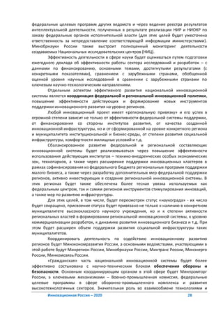 федеральных целевых программ других ведомств и через ведение реестра результатов
интеллектуальной деятельности, полученных в результате реализации НИР и НИОКР по
заказу федеральных органов исполнительной власти (для этих целей будет ужесточена
ответственность за непредоставление соответствующей информации министерствами).
Минобрнауки России также выстроит полноценный мониторинг деятельности
создаваемых Национальных исследовательских центров (НИЦ).
        Эффективность деятельности в сфере науки будет оцениваться путем подготовки
ежегодного доклада об эффективности работы сектора исследований и разработок – с
данными по финансированию, основными темами, достигнутыми результатами (с
конкретными показателями), сравнением с зарубежными странами, обобщенной
оценкой уровня научных исследований в сравнении с зарубежными странами по
ключевым научно-технологическим направлениям.
        Отдельным аспектом эффективного развития национальной инновационной
системы является координация федеральной и региональной инновационной политики,
повышение эффективности действующих и формирование новых инструментов
поддержки инновационного развития на уровне регионов.
        Любой инновационный проект имеет «региональную привязку» и его успех в
огромной степени зависит не только от эффективности федеральной системы поддержки,
от финансирования со стороны институтов развития, от качества созданной
инновационной инфраструктуры, но и от сформированной на уровне конкретного региона
и муниципалитета институциональной и бизнес-среды, от степени развития социальной
инфраструктуры, комфортности жилищных условий и т.д.
        Сбалансированное развитие федеральной и региональной составляющих
инновационной системы будет реализовываться через повышение эффективности
использования действующих институтов – технико-внедренческих особых экономических
зон, технопарков, а также через расширение поддержки инновационных кластеров в
рамках софинансирования из федерального бюджета региональных программ поддержки
малого бизнеса, а также через разработку дополнительных мер федеральной поддержки
регионов, активно инвестирующих в создание региональной инновационной системы. В
этих регионах будет также обеспечена более тесная увязка используемых как
федеральным центром, так и самим регионом инструментов стимулирования инноваций,
а также мер по развитию инфраструктуры.
        Для этих целей, в том числе, будет пересмотрен статус «наукограда» - их число
будет сокращено, присвоение статуса будет привязано не только к наличию в конкретном
муниципалитете высококлассного научного учреждения, но и к степени активности
региональных властей в формировании региональной инновационной системы, к уровню
коммерциализации разработок, к динамике развития инновационного бизнеса и т.д. При
этом будет расширен объем поддержки развития социальной инфраструктуры таких
муниципалитетов.
        Координировать деятельность по содействию инновационному развитию
регионов будет Минэкономразвития России, а основными ведомствами, участвующими в
этой работе будут Минрегион России, Минобрнауки России, Минтранс России, Минэнерго
России, Минкомсвязь России.
        «Гражданская» часть национальной инновационной системы будет более
эффективно состыкована с научно-техническим блоком обеспечения обороны и
безопасности. Основным координирующим органом в этой сфере будет Минпромторг
России, а ключевыми механизмами – Военно-промышленная комиссия, федеральные
целевые программы в сфере оборонно-промышленного комплекса и развития
высокотехнологичных секторов. Значительная роль во взаимообмене технологиями и
       Инновационная Россия – 2020                                         28
 
