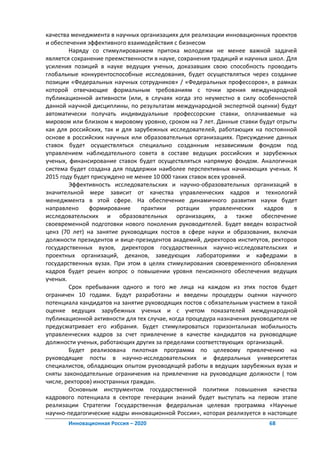 качества менеджмента в научных организациях для реализации инновационных проектов
и обеспечения эффективного взаимодействия с бизнесом
        Наряду со стимулированием притока молодежи не менее важной задачей
является сохранение преемственности в науке, сохранения традиций и научных школ. Для
усиления позиций в науке ведущих ученых, доказавших свою способность проводить
глобальные конкурентоспособные исследования, будет осуществляться через создание
позиции «Федеральных научных сотрудников» / «Федеральных профессоров», в рамках
которой отвечающие формальным требованиям с точки зрения международной
публикационной активности (или, в случаях когда это неуместно в силу особенностей
данной научной дисциплины, по результатам международной экспертной оценки) будут
автоматически получать индивидуальные профессорские ставки, оплачиваемые на
мировом или близком к мировому уровню, сроком на 7 лет. Данные ставки будут отрыты
как для российских, так и для зарубежных исследователей, работающих на постоянной
основе в российских научных или образовательных организациях. Присуждение данных
ставок будет осуществляться специально созданным независимым фондом под
управлением наблюдательного совета в составе ведущих российских и зарубежных
ученых, финансирование ставок будет осуществляться напрямую фондом. Аналогичная
система будет создана для поддержки наиболее перспективных начинающих ученых. К
2015 году будет присуждено не менее 10 000 таких ставок всех уровней.
        Эффективность исследовательских и научно-образовательных организаций в
значительной мере зависит от качества управленческих кадров и технологий
менеджмента в этой сфере. На обеспечение динамичного развития науки будет
направлено     формирование     практики     ротации     управленческих  кадров    в
исследовательских и образовательных организациях, а также обеспечение
своевременной подготовки нового поколения руководителей. Будет введен возрастной
ценз (70 лет) на занятие руководящих постов в сфере науки и образования, включая
должности президентов и вице-президентов академий, директоров институтов, ректоров
государственных вузов, директоров государственных научно-исследовательских и
проектных организаций, деканов, заведующих лабораториями и кафедрами в
государственных вузах. При этом в целях стимулирования своевременного обновления
кадров будет решен вопрос о повышении уровня пенсионного обеспечения ведущих
ученых.
        Срок пребывания одного и того же лица на каждом из этих постов будет
ограничен 10 годами. Будут разработаны и введены процедуры оценки научного
потенциала кандидатов на занятие руководящих постов с обязательным участием в такой
оценке ведущих зарубежных ученых и с учетом показателей международной
публикационной активности для тех случае, когда процедура назначения руководителя не
предусматривает его избрания. Будет стимулироваться горизонтальная мобильность
управленческих кадров за счет привлечение в качестве кандидатов на руководящие
должности ученых, работающих других за пределами соответствующих организаций.
        Будет реализована пилотная программа по целевому привлечению на
руководящие посты в научно-исследовательских и федеральных университетах
специалистов, обладающих опытом руководящей работы в ведущих зарубежных вузах и
сняты законодательные ограничения на привлечение на руководящие должности ( том
числе, ректоров) иностранных граждан.
        Основным инструментом государственной политики повышения качества
кадрового потенциала в секторе генерации знаний будет выступать на первом этапе
реализации Стратегии Государственная федеральная целевая программа «Научные
научно-педагогические кадры инновационной России», которая реализуется в настоящее
       Инновационная Россия – 2020                                        68
 