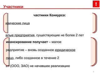 Участники Участники Конкурса: физические лица малые предприятия , существующие не более 2 лет Финансирование получает  – малое  предприятие – вновь созданное  юридическое лицо , либо созданное в течение 2  лет (ООО, ЗАО) не начавшее реализацию  