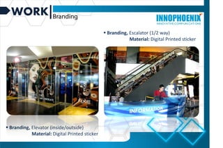 WORK
 Branding, Elevator (inside/outside)
Material: Digital Printed sticker
 Branding, Escalator (1/2 way)
Material: Digital Printed sticker
 