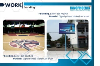 WORK
 Branding, Basket ball court Ad
Material: Digital Printed sticker/ Air brush
 Branding, Basket ball ring Ad
Material: Digital printed sticker/ Air brush
 