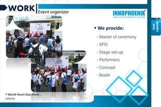 WORK
 World Heart Day event ,
Jakarta
- Master of ceremony
- SPG
- Stage set-up
- Performers
- Concept
- Booth
 We provide:
Event
organizer
 